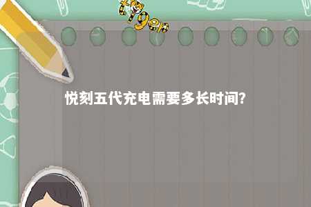 悦刻五代充电需要多长时间
？ 